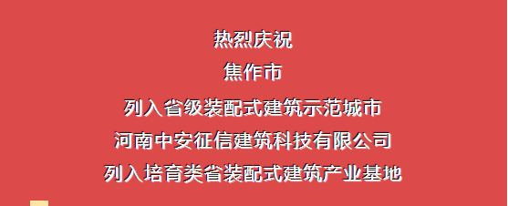 熱烈慶祝焦作市列入省級裝配式建筑示范城市，中安征信建筑科技有限公司列入培育類省裝配式建筑產業基地